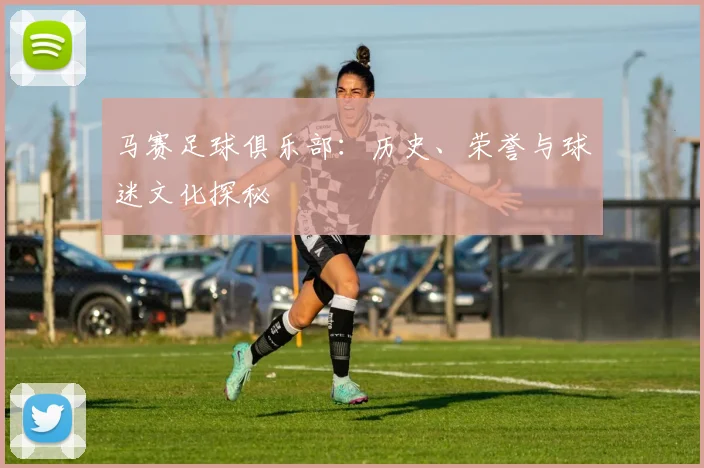马赛足球俱乐部:历史、荣誉与球迷文化探秘