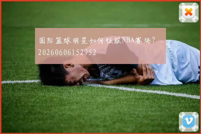 国际篮球明星如何征服NBA赛场？_20260606152952