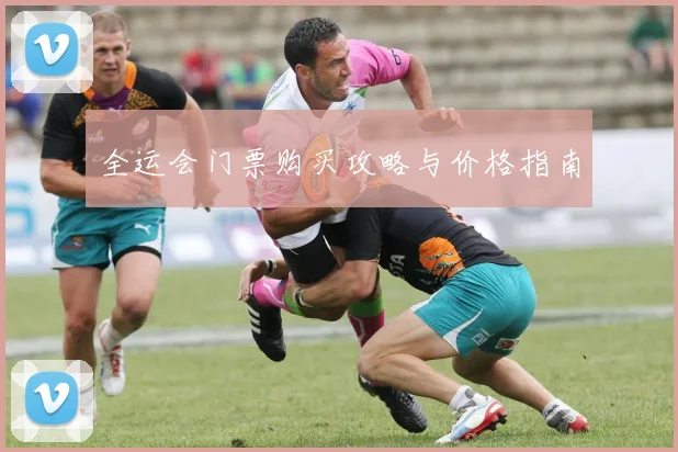 全运会门票购买攻略与价格指南