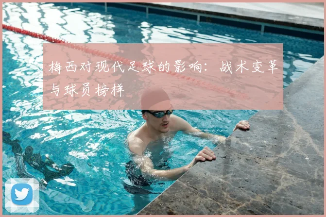梅西对现代足球的影响：战术变革与球员榜样