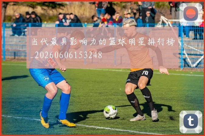 当代最具影响力的篮球明星排行榜_20260606153248