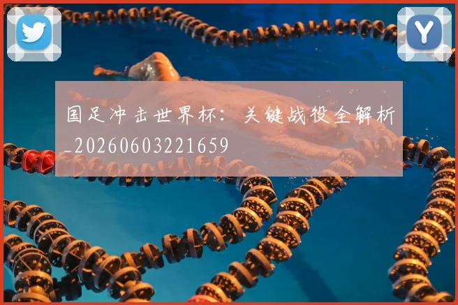 国足冲击世界杯：关键战役全解析_20260603221659