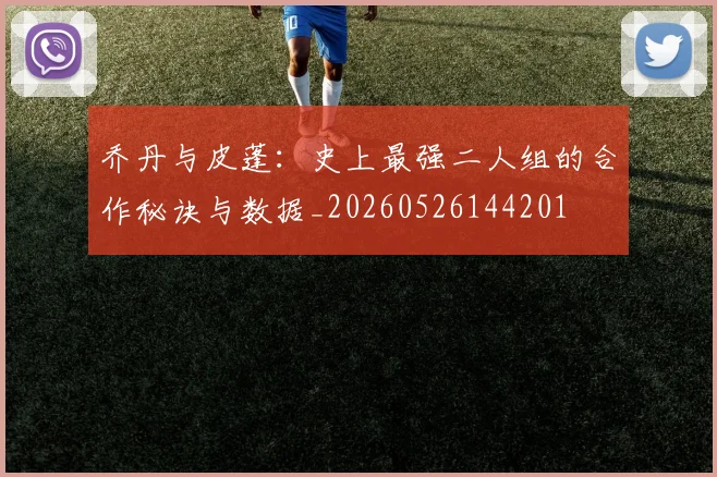 乔丹与皮蓬:史上最强二人组的合作秘诀与数据_20260526144201