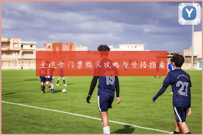 全运会门票购买攻略与价格指南