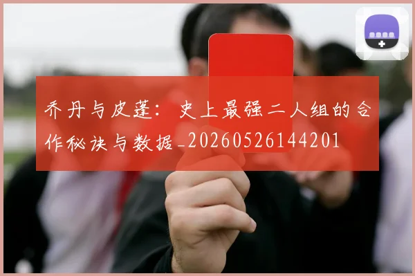 乔丹与皮蓬：史上最强二人组的合作秘诀与数据_20260526144201