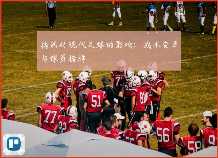 梅西对现代足球的影响：战术变革与球员榜样