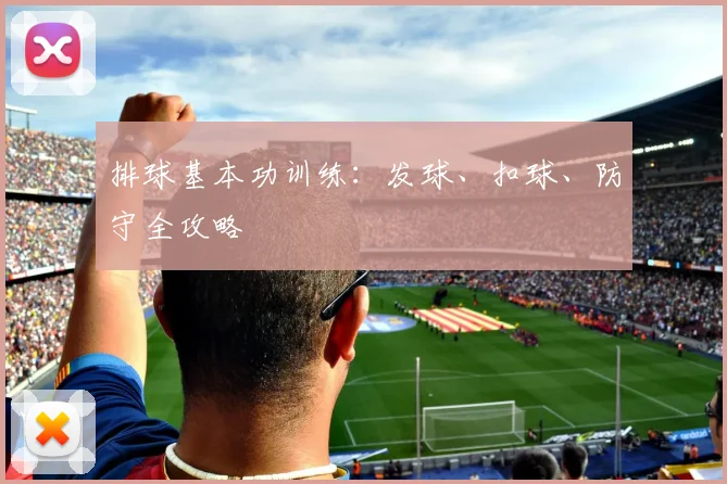 排球基本功训练：发球、扣球、防守全攻略