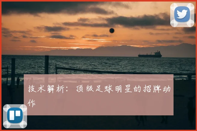 技术解析：顶级足球明星的招牌动作